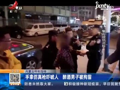 内蒙古呼和浩特：手拿仿真枪吓唬人 醉酒男子被拘留