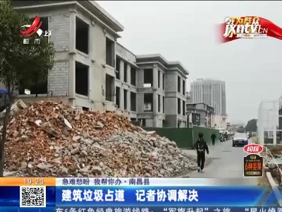 【急难愁盼 我帮你办】南昌县：建筑垃圾占道 记者协调解决