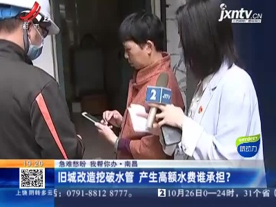 【急难愁盼 我帮你办】南昌：旧城改造挖破水管 产生高额水费谁承担？