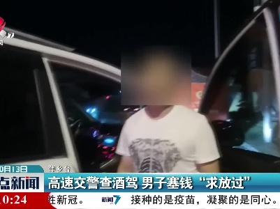 高速交警查酒驾 男子塞钱“求放过”