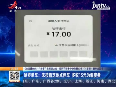 【《热线曝光台：“哈罗”共享助力车 骑行不到十分钟收费17元？》反馈】赣州兴国县·哈罗单车：未按指定地点停车 多收15元为调度费