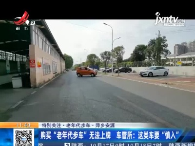 【特别关注·老年代步车·萍乡安源】购买“老年代步车”无法上牌 车管所：这类车要“慎入”