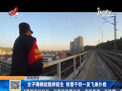 陕西西安：女子得病欲跳桥轻生 铁警千钧一发飞身扑救