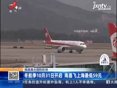 南昌昌北国际机场：冬航季10月31日开启 南昌飞上海最低59元