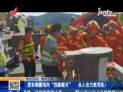 【救在现场】赣州定南：货车侧翻沟内“四脚朝天” 众人合力救司机！