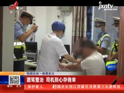 【哈姐出动】南昌安义：酒驾整治 司机别心存侥幸