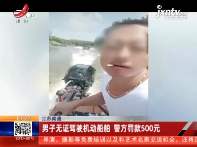 江苏南通：男子无证驾驶机动船舶 警方罚款500元