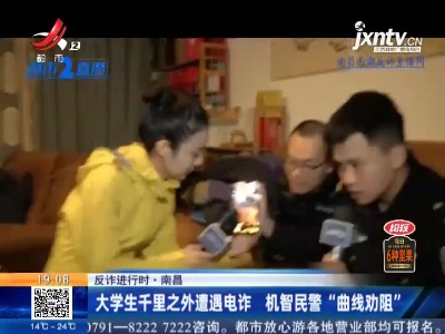 【反诈进行时】南昌：大学生千里之外遭遇电诈 机智民警“曲线劝阻”
