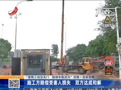 【“夜晚工地没关门 她骑车栽进沟”后续】吉安吉州：施工方赔偿受害人损失 双方达成和解