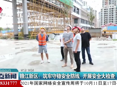 赣江新区：筑牢守稳安全防线 开展安全大检查