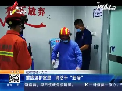 【救在现场】九江：重症监护室里 消防干“细活”