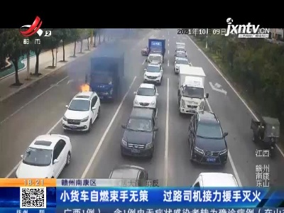 赣州南康区：小货车自燃束手无策 过路司机接力援手灭火