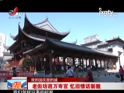 【我的国庆我的城】老街坊逛万寿宫 忆旧情话新貌