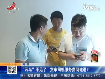 南昌：“云鸟”不见了 货车司机服务费问谁退？