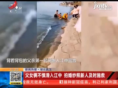 湖北武汉：父女俩不慎滑入江中 拍婚纱照新人及时施救