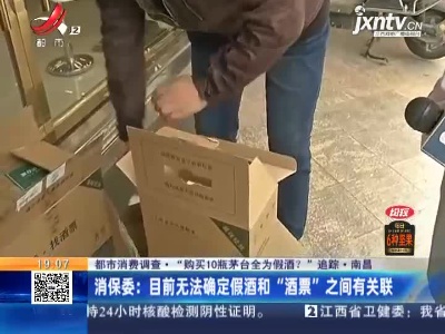 【都市消费调查·“购买10瓶茅台全为假酒？”追踪·南昌】消保委：目前无法确定假酒和“酒票”之间有关联