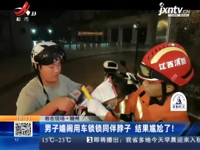 【救在现场】赣州：男子嬉闹用车锁锁同伴脖子 结果尴尬了！