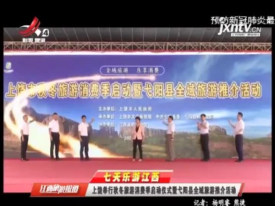 【七天乐游江西】上饶举行秋冬旅游消费季启动仪式暨弋阳县全域旅游推介活动