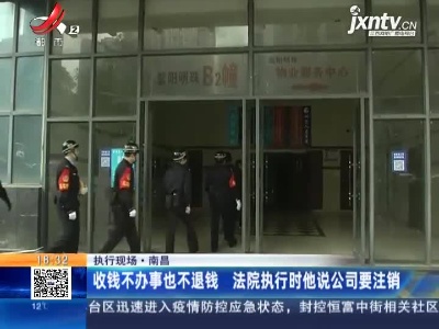 【执行现场】南昌：收钱不办事也不退钱 法院执行时他说公司要注销