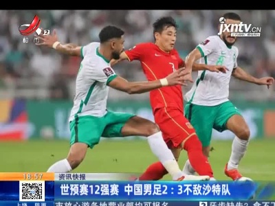 世预赛12强赛 中国男足2:3不敌沙特队