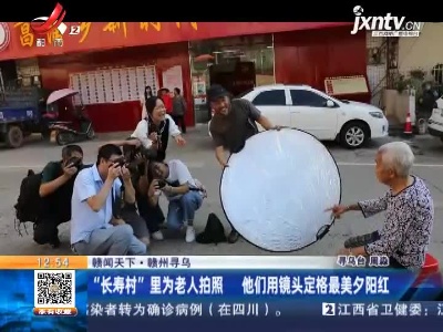 【赣闻天下】赣州寻乌：“长寿村”里为老人拍照 他们用镜头定格最美夕阳红