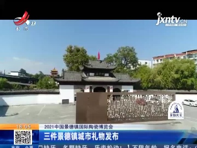【2021中国景德镇国际陶瓷博览会】三件景德镇城市礼物发布