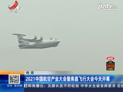 南昌：2021中国航空产业大会暨南昌飞行大会今天开幕