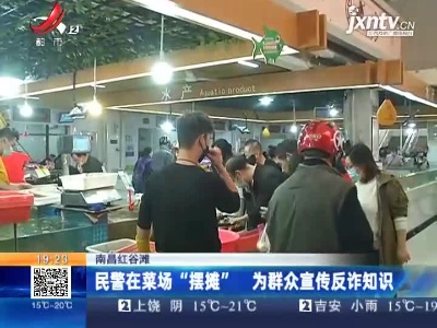 南昌红谷滩：民警在菜场“摆摊” 为群众宣传反诈知识