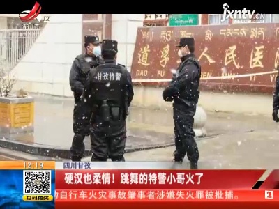 四川甘孜：硬汉也柔情！ 跳舞的特警小哥火了