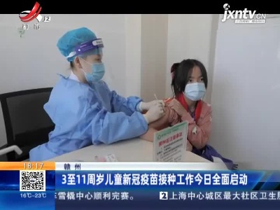 赣州：3至11周岁儿童新冠疫苗接种工作今日全面启动