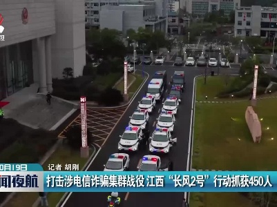 打击涉电信诈骗集群战役 江西“长风2号”行动抓获450人