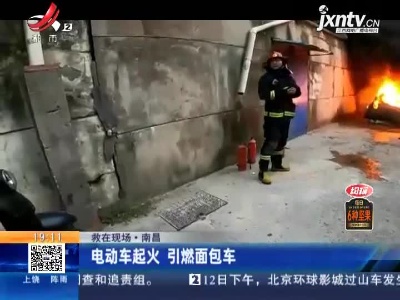 【救在现场】南昌：电动车起火 引燃面包车