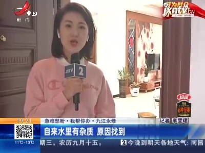 【急难愁盼·我帮你办】九江永修：自来水里有杂质 原因找到