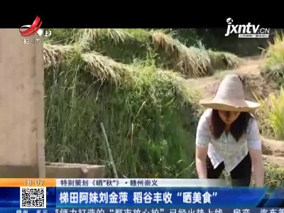 【特别策划《晒“秋”》】赣州崇义：梯田阿妹刘金萍 稻谷丰收“晒美食”