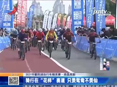 【2021环鄱阳湖自行车精英赛】南昌高新：骑行在“花样”赛道 只羡鸳鸯不羡仙