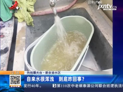 【热线曝光台】新余渝水区：自来水很浑浊 到底咋回事？