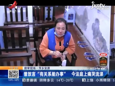 【庭审现场】萍乡安源：曾放言“有关系能办事” 今法庭上痛哭流涕