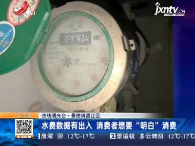 【热线曝光台】景德镇昌江区：水费数据有出入 消费者想要“明白”消费