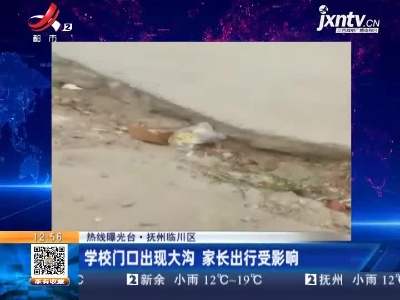 【热线曝光台】抚州临川区：学校门口出现大沟 家长出行受影响