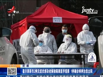 新疆：霍尔果斯市2例无症状感染者解除隔离医学观察 1例确诊病例治愈出院