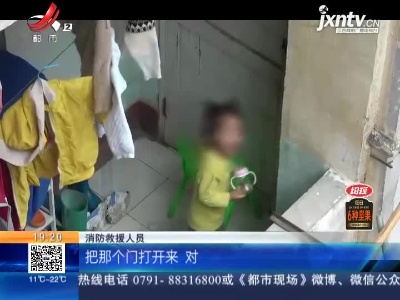 【救在现场】赣州兴国：两岁女孩反锁家中 消防员边“逗娃”边解救