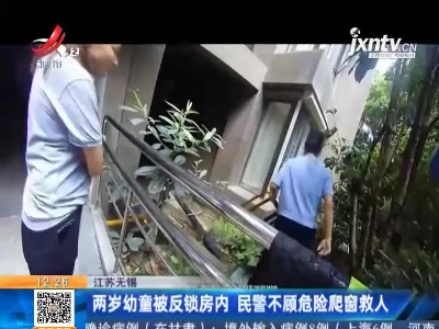江苏无锡：两岁幼童被反锁房内 民警不顾危险爬窗救人