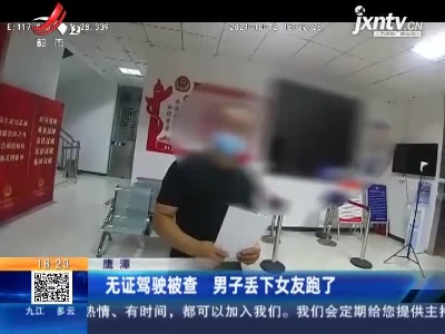 鹰潭：无证驾驶被查 男子丢下女友跑了