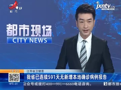江西省卫健委：我省已连续591天无新增本地确诊病例报告