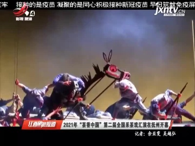2021年“茶香中国”第二届全国采茶戏汇演在抚州开幕