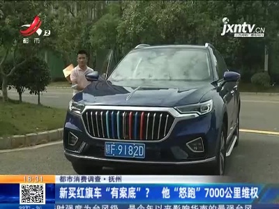 【都市消费调查】抚州：新买红旗车“有案底”？他“怒跑”7000公里维权