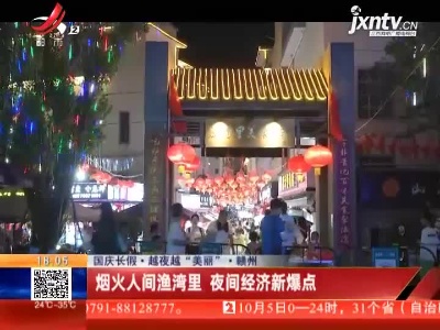 【国庆长假·越夜越“美丽”】赣州：烟火人间渔湾里 夜间经济新爆点