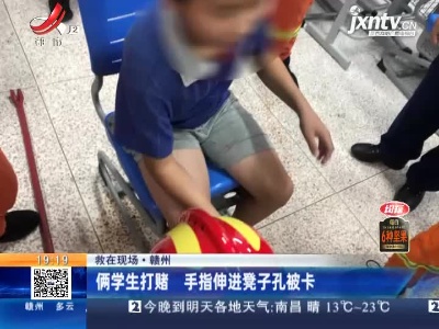 【救在现场】赣州：俩学生打赌 手指伸进凳子孔被卡