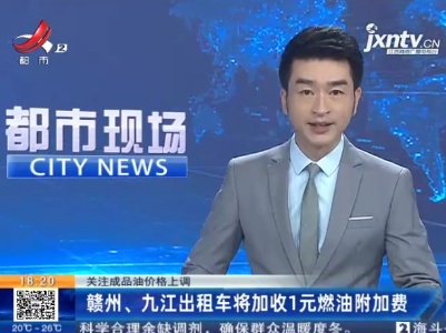 【关注成品油价格上调】赣州、九江出租车将加收1元燃油附加费