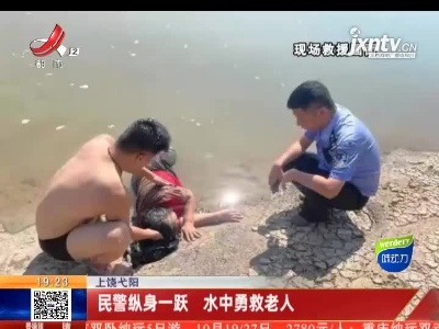 上饶弋阳：民警纵身一跃 水中勇救老人